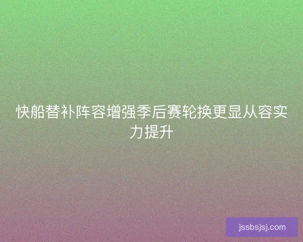 快船替补阵容增强季后赛轮换更显从容实力提升