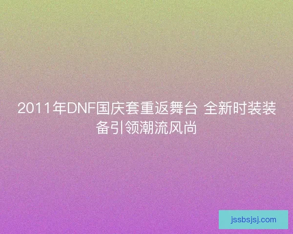 2011年DNF国庆套重返舞台 全新时装装备引领潮流风尚 2011年DNF国庆套重返舞台 全新时装装备引领潮流风尚