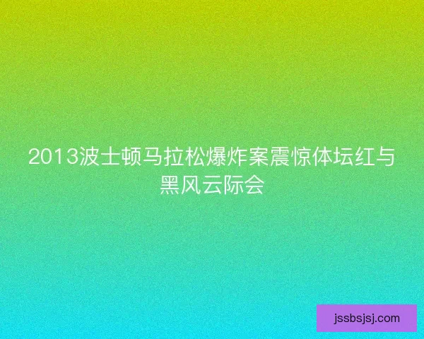 2013波士顿马拉松爆炸案震惊体坛红与黑风云际会
