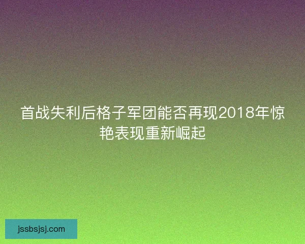 首战失利后格子军团能否再现2018年惊艳表现重新崛起 首战失利后格子军团能否再现2018年惊艳表现重新崛起