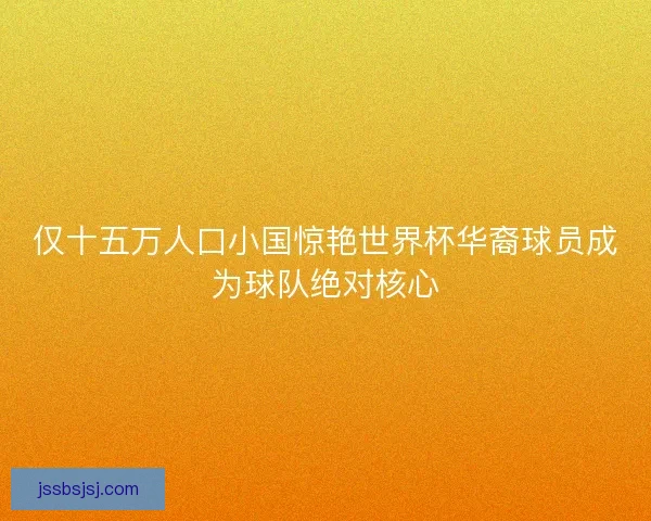 仅十五万人口小国惊艳世界杯华裔球员成为球队绝对核心