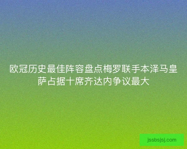 欧冠历史最佳阵容盘点梅罗联手本泽马皇萨占据十席齐达内争议最大 欧冠历史最佳阵容盘点梅罗联手本泽马皇萨占据十席齐达内争议最大