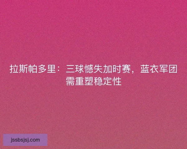 拉斯帕多里：三球憾失加时赛，蓝衣军团需重塑稳定性