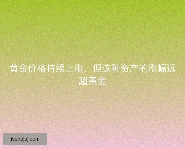 黄金价格持续上涨，但这种资产的涨幅远超黄金