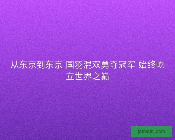 从东京到东京 国羽混双勇夺冠军 始终屹立世界之巅